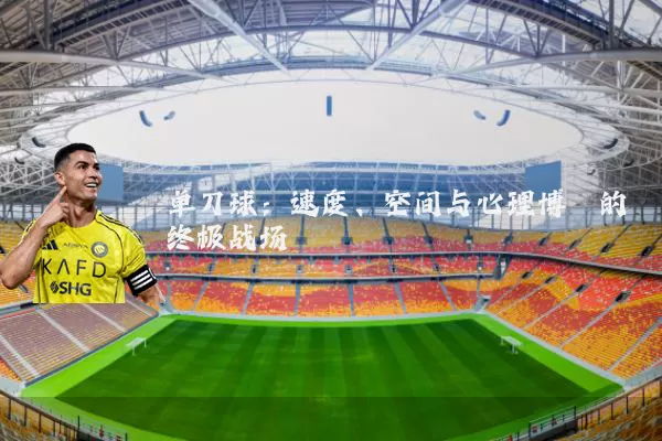 单刀球:速度、空间与心理博弈的终极战场