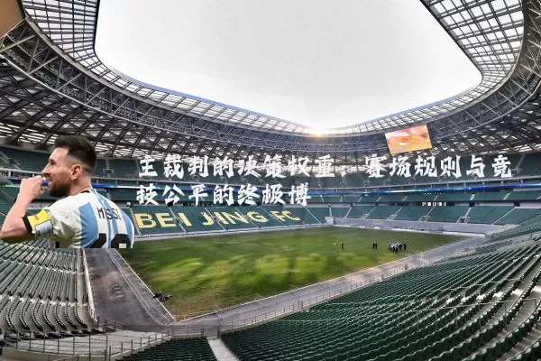 主裁判的决策权重:赛场规则与竞技公平的终极博弈