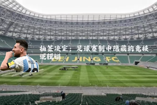 抽签决定:足球赛制中隐藏的竞技逻辑链