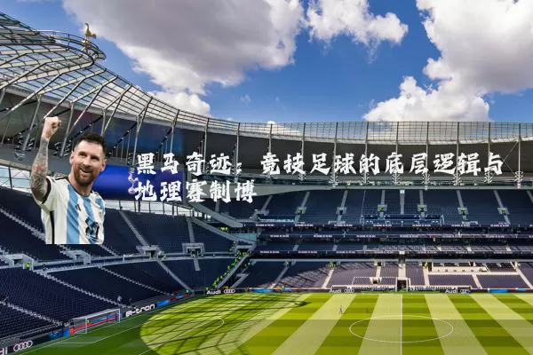 黑马奇迹:竞技足球的底层逻辑与地理赛制博弈