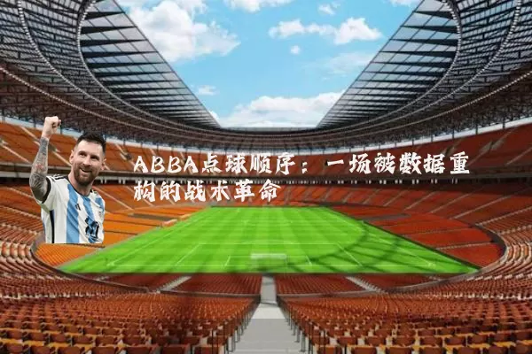 ABBA点球顺序:一场被数据重构的战术革命