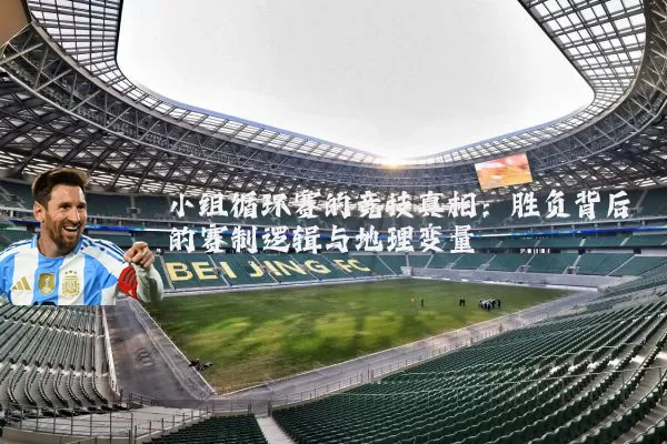 小组循环赛的竞技真相:胜负背后的赛制逻辑与地理变量