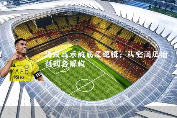 进攻战术的底层逻辑:从空间压缩到动态解构