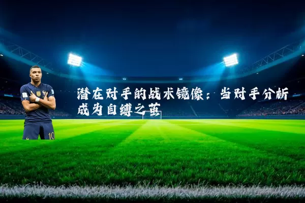 潜在对手的战术镜像:当对手分析成为自缚之茧