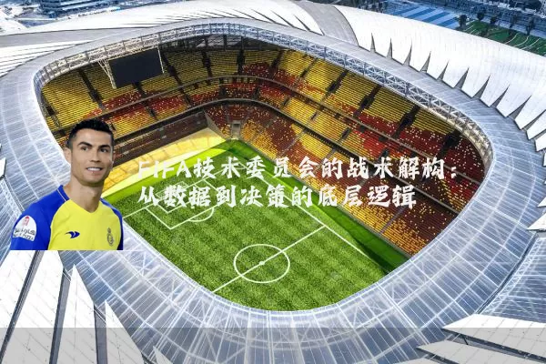 FIFA技术委员会的战术解构:从数据到决策的底层逻辑