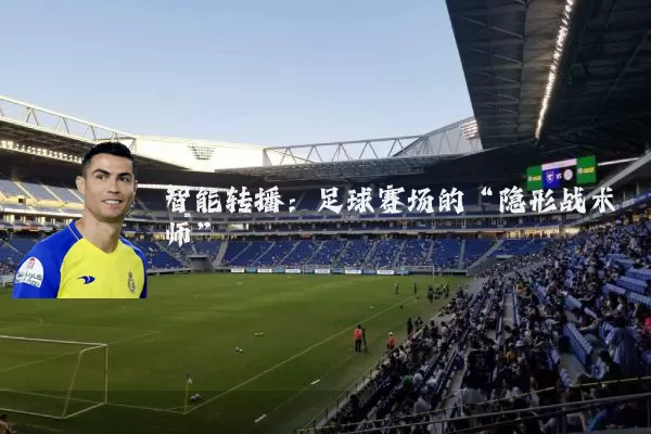 智能转播：足球赛场的“隐形战术师”