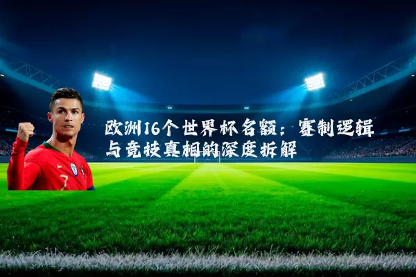 欧洲16个世界杯名额:赛制逻辑与竞技真相的深度拆解