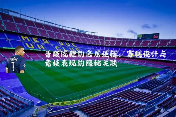晋级流程的底层逻辑:赛制设计与竞技表现的隐秘关联