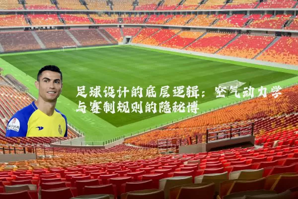 足球设计的底层逻辑:空气动力学与赛制规则的隐秘博弈