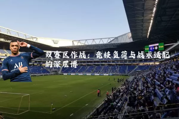 双赛区作战:竞技负荷与战术适配的深层博弈